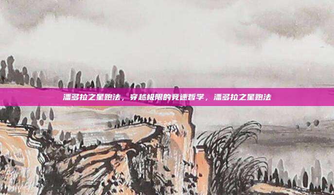 潘多拉之星跑法,穿越极限的竞速哲学,潘多拉之星跑法