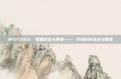 WGT2012,策略游戏大师赛—— 引领你的战术与智慧
